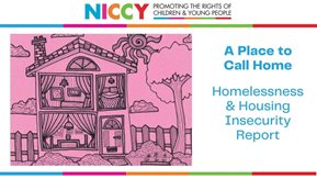 The NICCY report "A place to call home: homelessness and housing insecurity report".